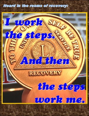 Heard in the rooms of recovery: I work the steps. And then the steps work me. #IWork #TheyWork #Recovery